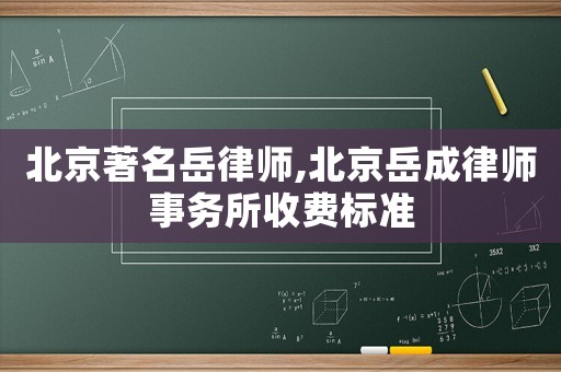 北京著名岳律師,北京岳成律師事務(wù)所收費標(biāo)準(zhǔn)