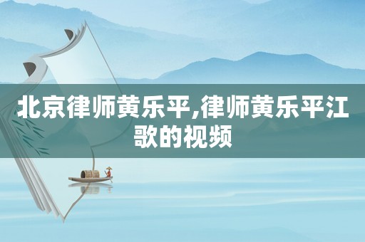 北京律師黃樂平,律師黃樂平江歌的視頻