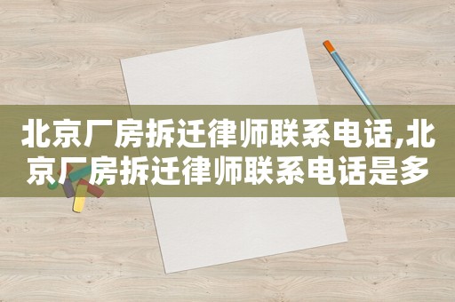 北京廠房拆遷律師聯系電話,北京廠房拆遷律師聯系電話是多少