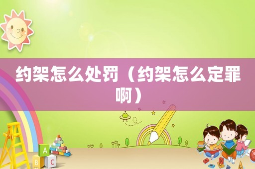 約架怎么處罰（約架怎么定罪啊）