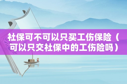 社?？刹豢梢灾毁I工傷保險（可以只交社保中的工傷險嗎）