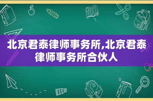 北京君泰律師事務所,北京君泰律師事務所合伙人