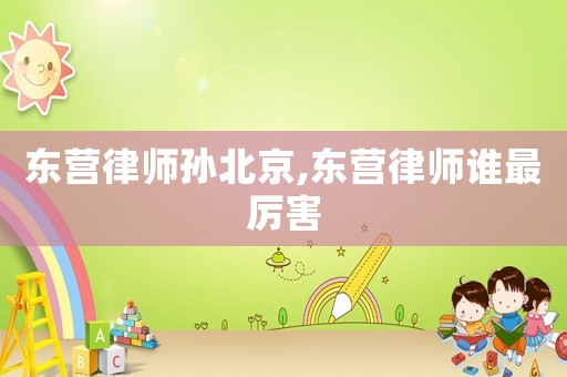 東營律師孫北京,東營律師誰最厲害
