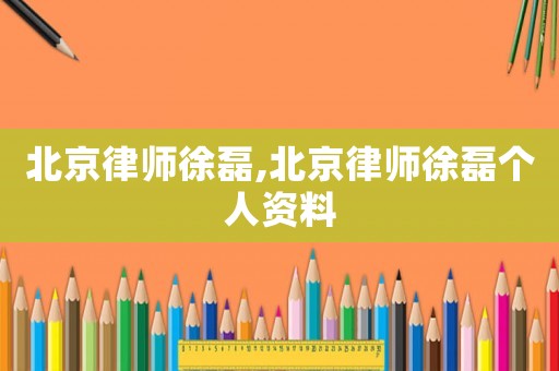 北京律師徐磊,北京律師徐磊個人資料