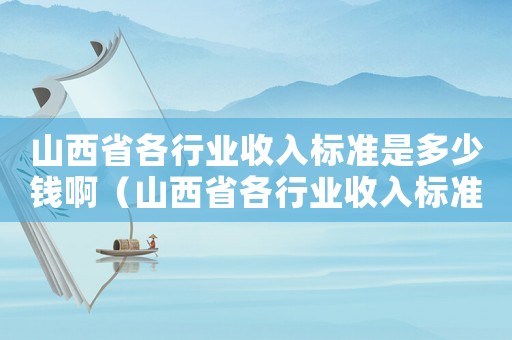 山西省各行業(yè)收入標準是多少錢啊（山西省各行業(yè)收入標準是多少錢）