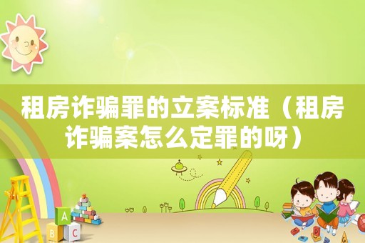 租房詐騙罪的立案標準（租房詐騙案怎么定罪的呀）