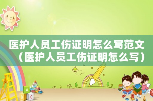 醫護人員工傷證明怎么寫范文（醫護人員工傷證明怎么寫）
