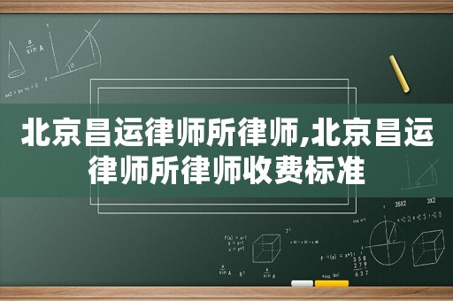 北京昌運律師所律師,北京昌運律師所律師收費標準