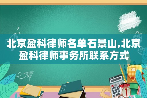 北京盈科律師名單石景山,北京盈科律師事務所聯系方式