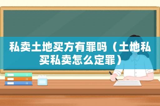 私賣土地買方有罪嗎（土地私買私賣怎么定罪）