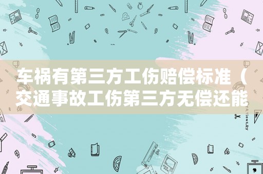 車禍有第三方工傷賠償標準（交通事故工傷第三方無償還能力）