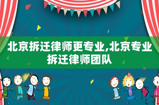 北京拆遷律師更專業(yè),北京專業(yè)拆遷律師團隊