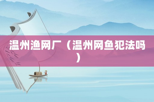 溫州漁網(wǎng)廠（溫州網(wǎng)魚犯法嗎）