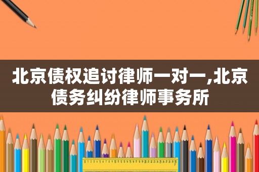 北京債權追討律師一對一,北京債務糾紛律師事務所