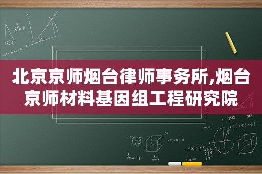 北京京師煙臺(tái)律師事務(wù)所,煙臺(tái)京師材料基因組工程研究院