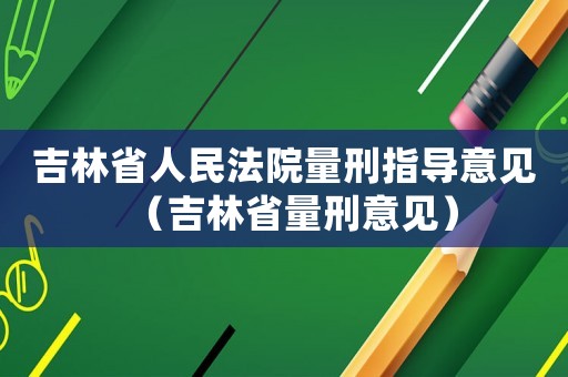 吉林省人民法院量刑指導意見（吉林省量刑意見）
