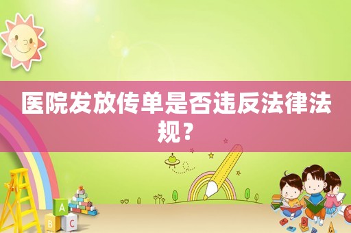 醫(yī)院發(fā)放傳單是否違反法律法規(guī)？