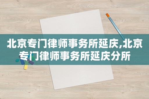北京專門律師事務所延慶,北京專門律師事務所延慶分所