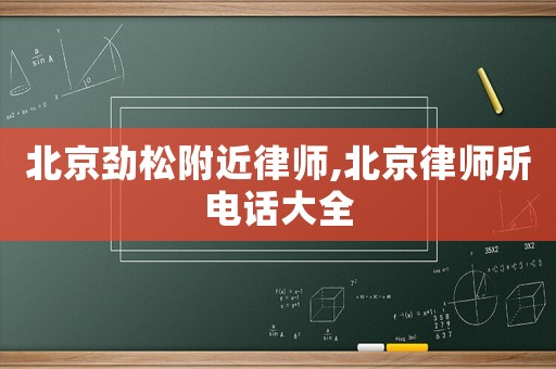 北京勁松附近律師,北京律師所電話大全