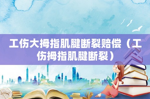 工傷大拇指肌腱斷裂賠償（工傷拇指肌腱斷裂）