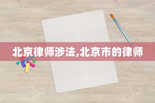 北京律師涉法,北京市的律師