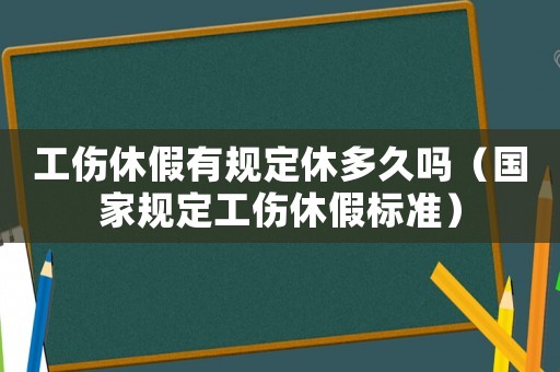 工傷休假有規定休多久嗎（國家規定工傷休假標準）