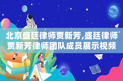 北京盛廷律師賈新芳,盛廷律師賈新芳律師團隊成員展示視頻