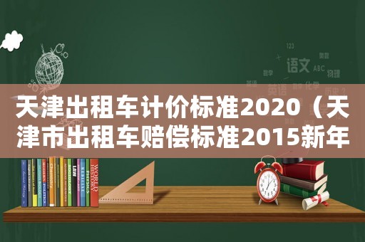 天津出租車計價標準2020（天津市出租車賠償標準2015新年）