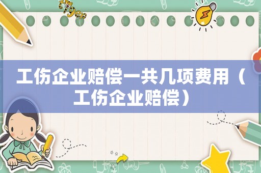 工傷企業賠償一共幾項費用（工傷企業賠償）
