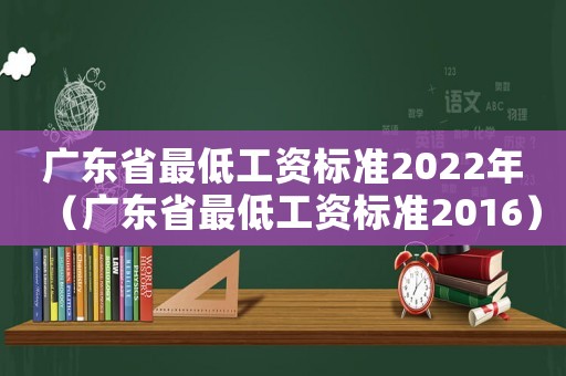 廣東省最低工資標準2022年（廣東省最低工資標準2016）