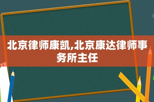 北京律師康凱,北京康達律師事務所主任
