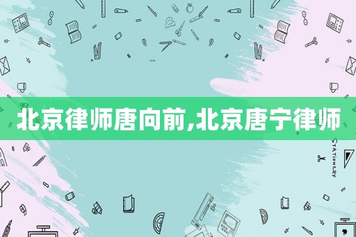 北京律師唐向前,北京唐寧律師