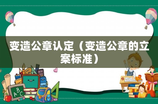 變造公章認定（變造公章的立案標準）