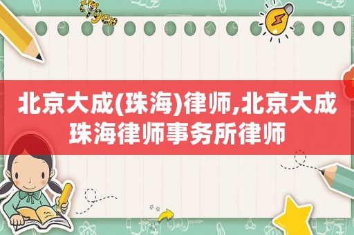 北京大成(珠海)律師,北京大成珠海律師事務所律師