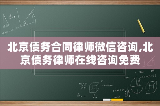 北京債務(wù)合同律師微信咨詢,北京債務(wù)律師在線咨詢免費(fèi)