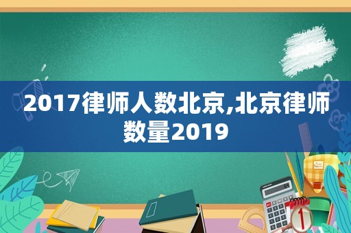 2017律師人數北京,北京律師數量2019