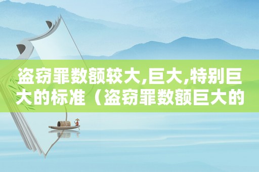 盜竊罪數額較大,巨大,特別巨大的標準（盜竊罪數額巨大的認定標準）