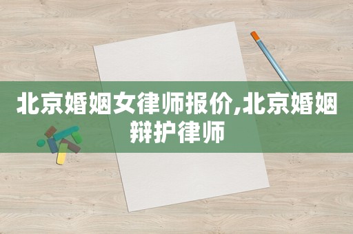 北京婚姻女律師報價,北京婚姻辯護律師