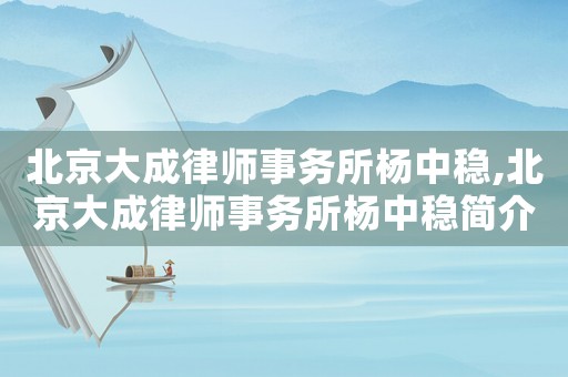 北京大成律師事務所楊中穩,北京大成律師事務所楊中穩簡介