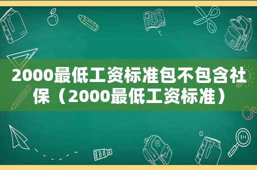 2000最低工資標準包不包含社保（2000最低工資標準）