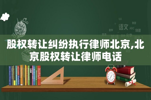 股權(quán)轉(zhuǎn)讓糾紛執(zhí)行律師北京,北京股權(quán)轉(zhuǎn)讓律師電話