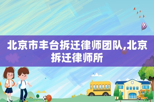 北京市豐臺拆遷律師團隊,北京拆遷律師所