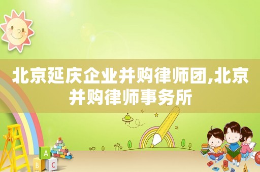 北京延慶企業(yè)并購(gòu)律師團(tuán),北京并購(gòu)律師事務(wù)所
