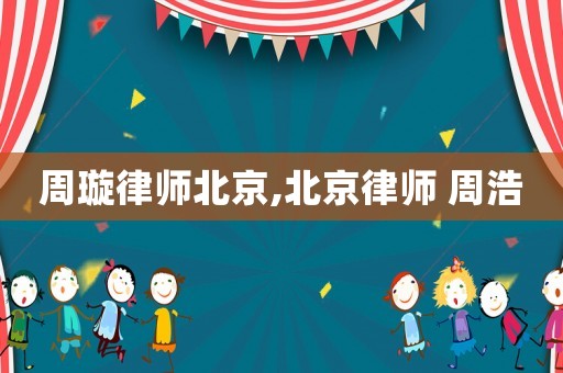 周璇律師北京,北京律師 周浩