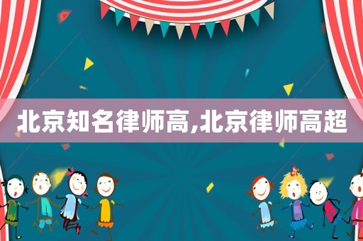 北京知名律師高,北京律師高超