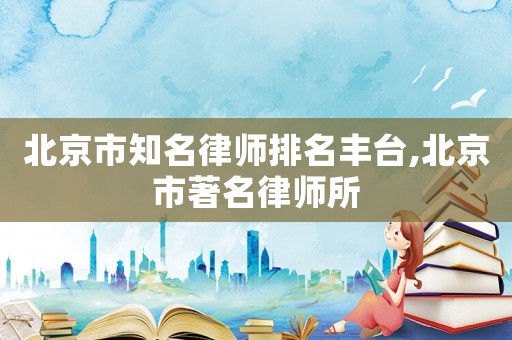 北京市知名律師排名豐臺,北京市著名律師所