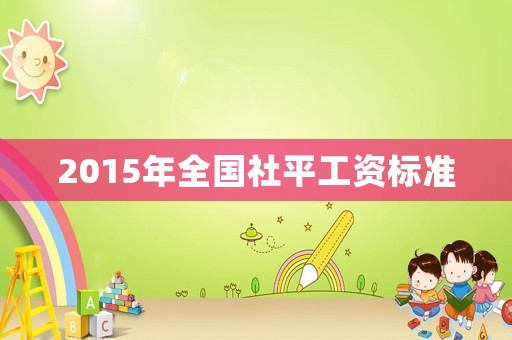 2015年全國(guó)社平工資標(biāo)準(zhǔn)