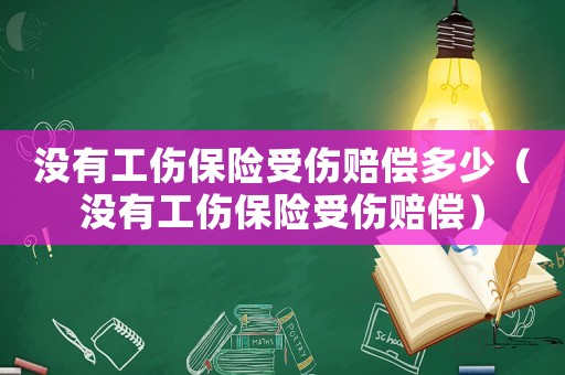 沒有工傷保險受傷賠償多少（沒有工傷保險受傷賠償）