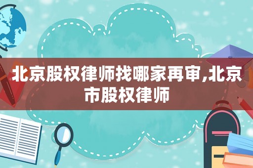 北京股權(quán)律師找哪家再審,北京市股權(quán)律師
