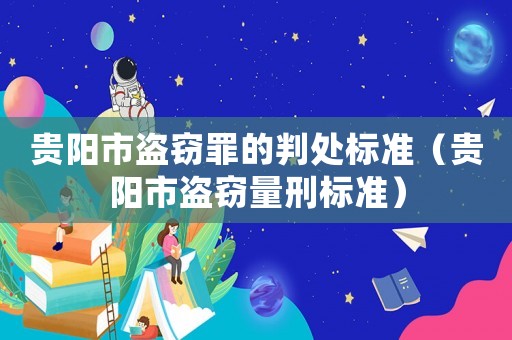 貴陽市盜竊罪的判處標(biāo)準(zhǔn)（貴陽市盜竊量刑標(biāo)準(zhǔn)）